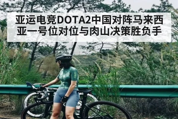 亚运电竞DOTA2中国对阵马来西亚一号位对位与肉山决策胜负手 - www.c7c7.app