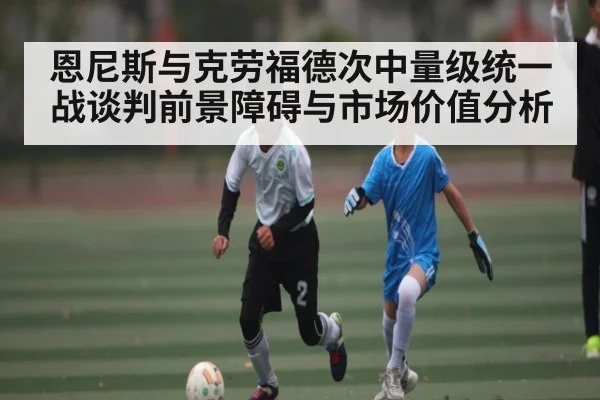 恩尼斯与克劳福德次中量级统一战谈判前景障碍与市场价值分析 - www.c7c7.app