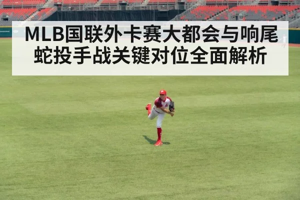 MLB国联外卡赛大都会与响尾蛇投手战关键对位全面解析 - www.c7c7.app