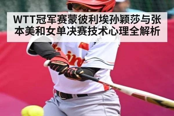 WTT冠军赛蒙彼利埃孙颖莎与张本美和女单决赛技术心理全解析 - www.c7c7.app